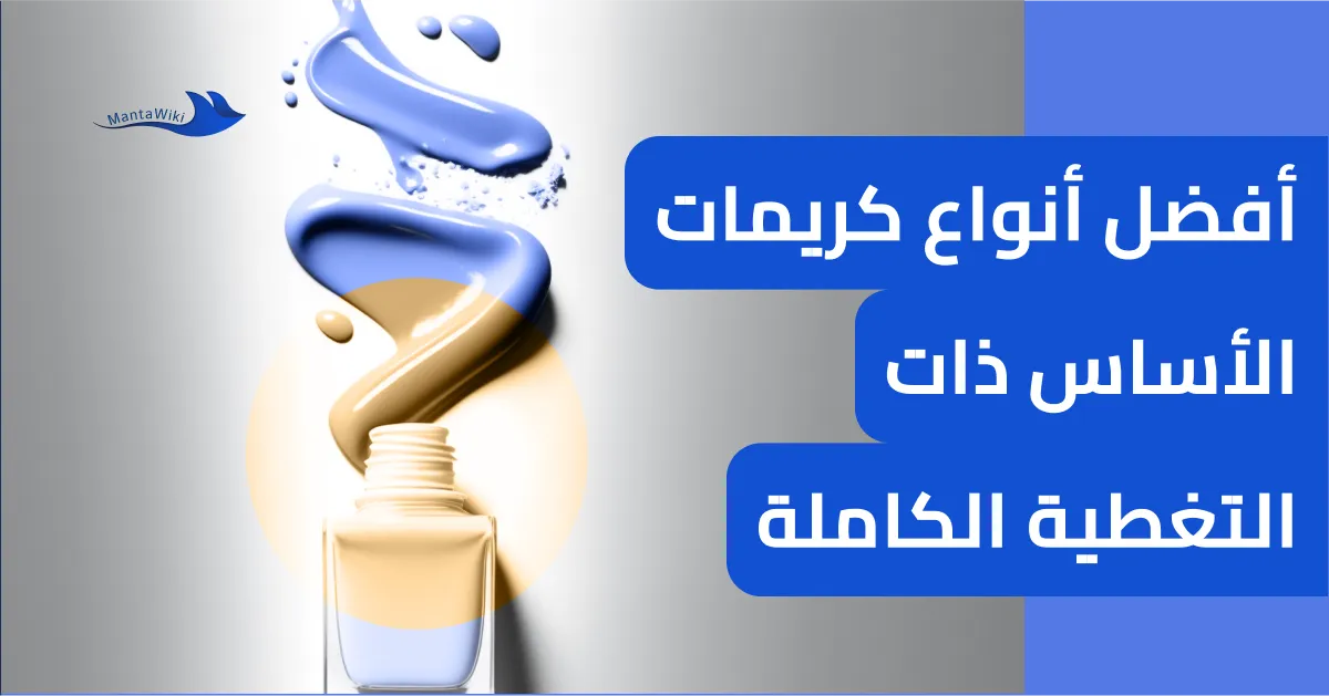 أفضل أنواع كريمات الأساس ذات التغطية الكاملة
