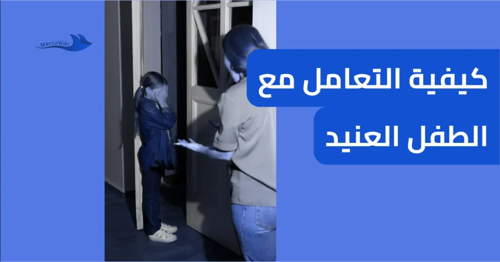 كيفية التعامل مع الطفل العنيد