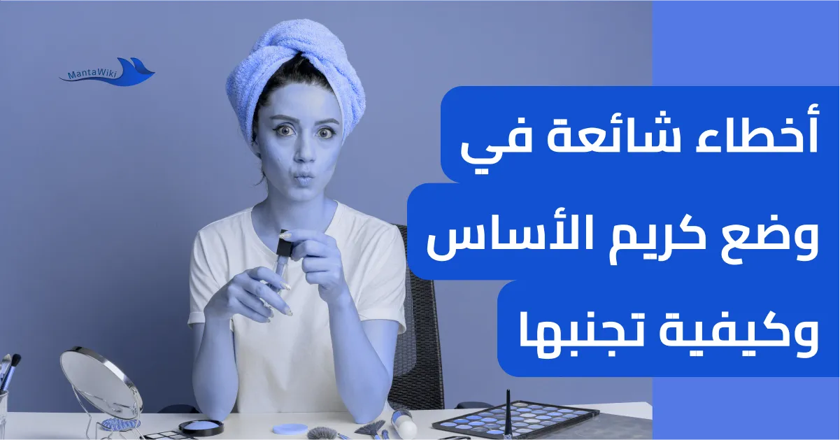 أخطاء شائعة في وضع كريم الأساس وكيفية تجنبها