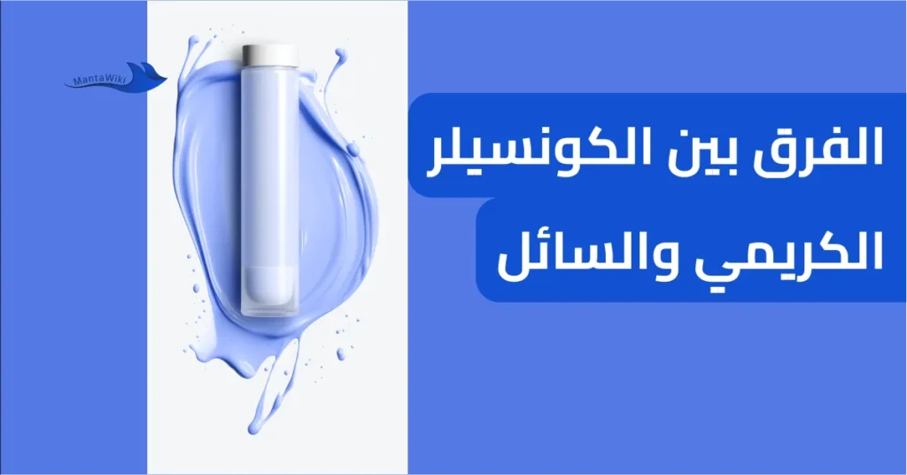 الفرق بين الكونسيلر الكريمي والسائل