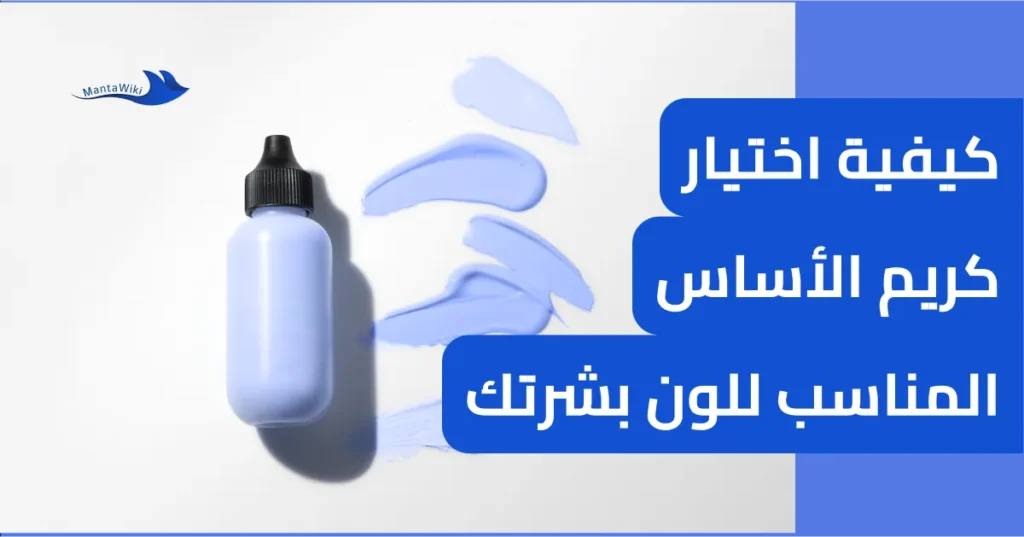 كيفية اختيار كريم الأساس المناسب للون بشرتك