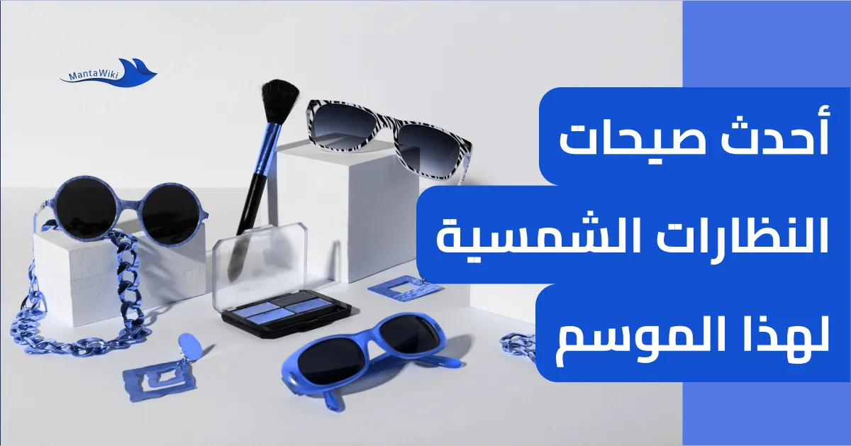 أحدث صيحات النظارات الشمسية لهذا الموسم